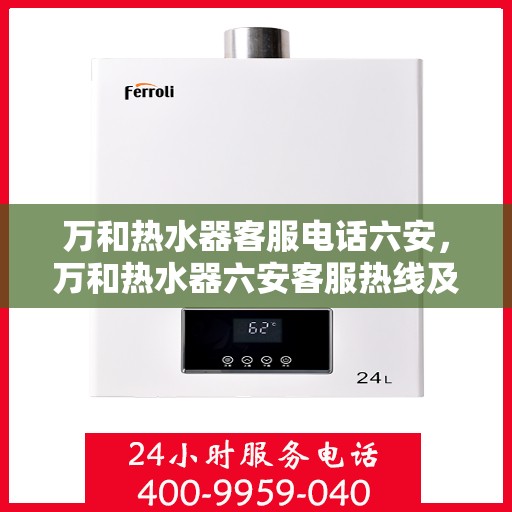 万和热水器客服电话六安，万和热水器六安客服热线及咨询指南