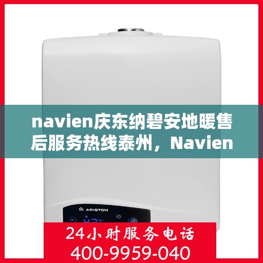 navien庆东纳碧安地暖售后服务热线泰州，Navien庆东纳碧安地暖泰州售后服务热线及支持团队专业服务介绍
