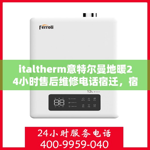 italtherm意特尔曼地暖24小时售后维修电话宿迁，宿迁地区italtherm意特尔曼地暖全天候售后维修服务热线公布