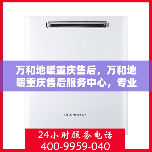 万和地暖重庆售后，万和地暖重庆售后服务中心，专业维修，贴心服务