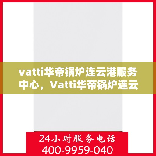 vatti华帝锅炉连云港服务中心，Vatti华帝锅炉连云港服务中心，专业维修与优质服务的交汇点