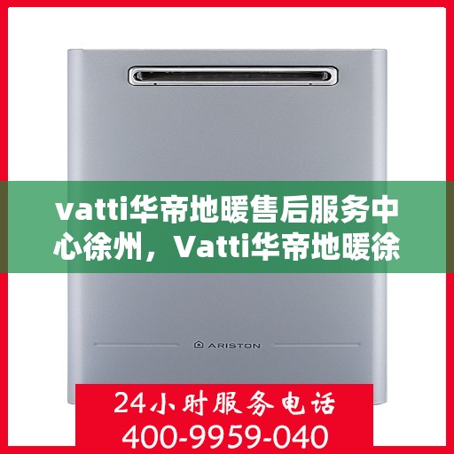 vatti华帝地暖售后服务中心徐州，Vatti华帝地暖徐州售后服务中心，专业维修，贴心服务