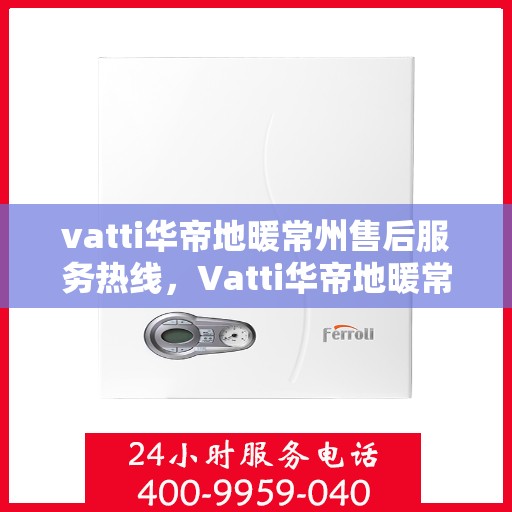 vatti华帝地暖常州售后服务热线，Vatti华帝地暖常州售后服务热线，专业团队，温暖您的生活
