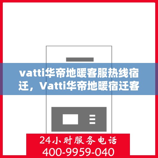 vatti华帝地暖客服热线宿迁，Vatti华帝地暖宿迁客服热线全解析