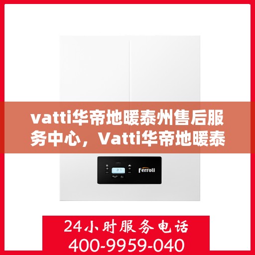vatti华帝地暖泰州售后服务中心，Vatti华帝地暖泰州售后服务中心，专业维修，贴心服务
