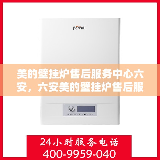 美的壁挂炉售后服务中心六安，六安美的壁挂炉售后服务中心，专业维修，贴心服务