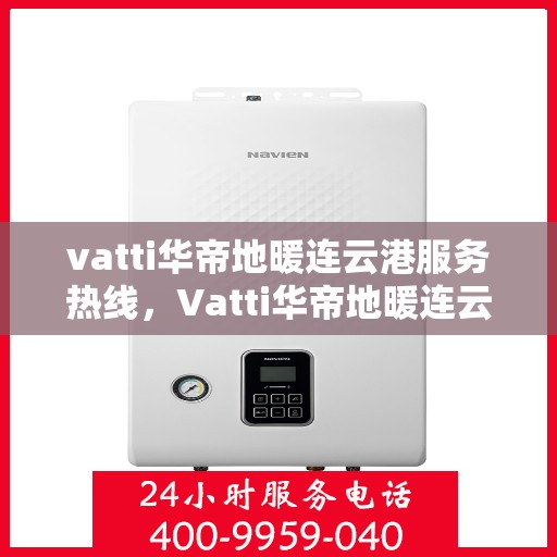vatti华帝地暖连云港服务热线，Vatti华帝地暖连云港服务热线，专业温暖，一触即达