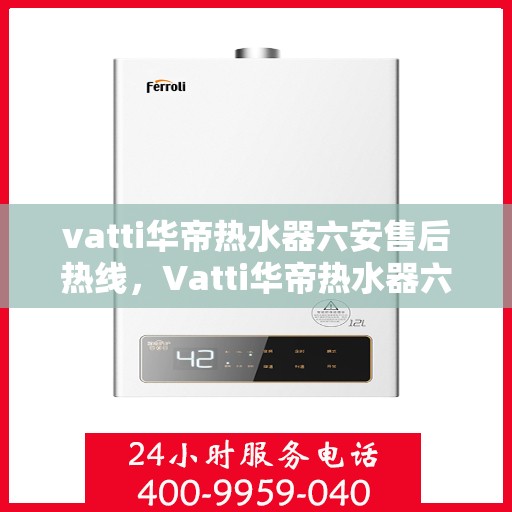 vatti华帝热水器六安售后热线，Vatti华帝热水器六安售后服务中心热线，专业维修与咨询一站式服务