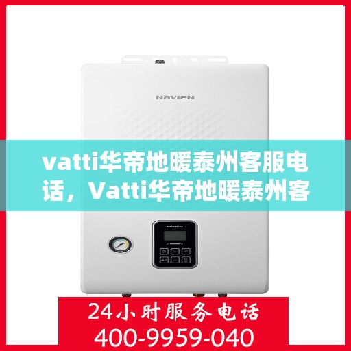 vatti华帝地暖泰州客服电话，Vatti华帝地暖泰州客服热线及咨询电话号码