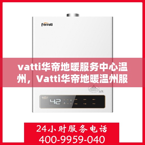 vatti华帝地暖服务中心温州，Vatti华帝地暖温州服务中心，专业温暖您的生活