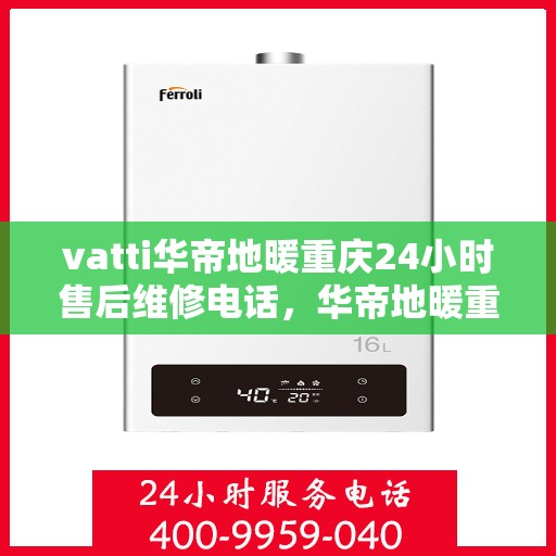 vatti华帝地暖重庆24小时售后维修电话，华帝地暖重庆全天候售后维修服务热线