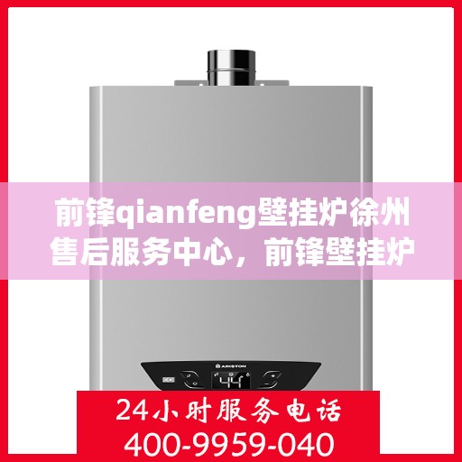 前锋qianfeng壁挂炉徐州售后服务中心，前锋壁挂炉徐州售后服务中心，专业维修，贴心服务