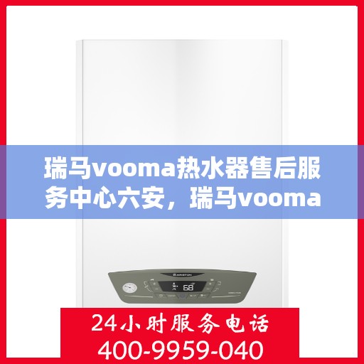 瑞马vooma热水器售后服务中心六安，瑞马vooma热水器六安售后服务中心，专业维修，贴心服务
