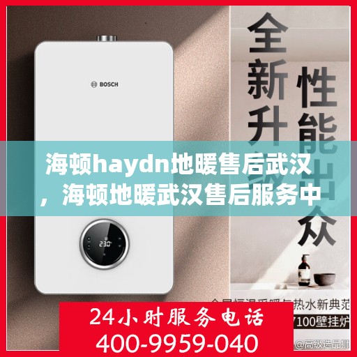 海顿haydn地暖售后武汉，海顿地暖武汉售后服务中心，专业解决您的地暖问题