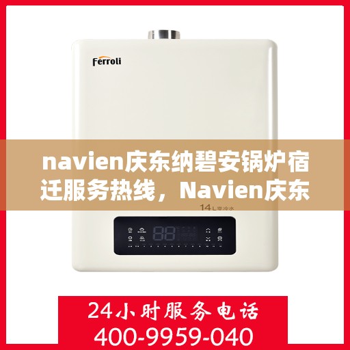 navien庆东纳碧安锅炉宿迁服务热线，Navien庆东纳碧安锅炉宿迁服务热线，专业团队为您提供全方位解决方案