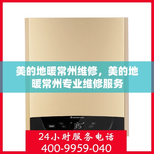 美的地暖常州维修，美的地暖常州专业维修服务