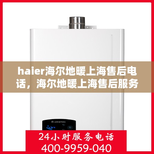 haier海尔地暖上海售后电话，海尔地暖上海售后服务热线，专业解决您的地暖问题