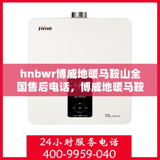 hnbwr博威地暖马鞍山全国售后电话，博威地暖马鞍山售后全国服务热线，专业解决您的地暖问题