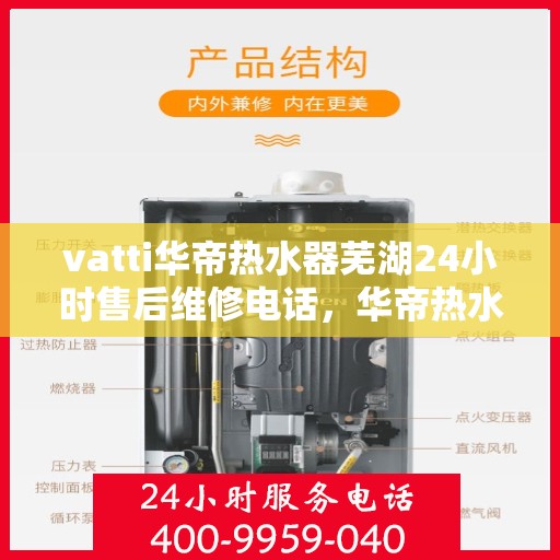 vatti华帝热水器芜湖24小时售后维修电话，华帝热水器芜湖售后维修热线全天候服务，专业保障您的热水生活