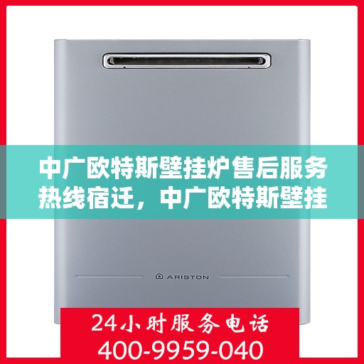 中广欧特斯壁挂炉售后服务热线宿迁，中广欧特斯壁挂炉宿迁售后服务热线全解析