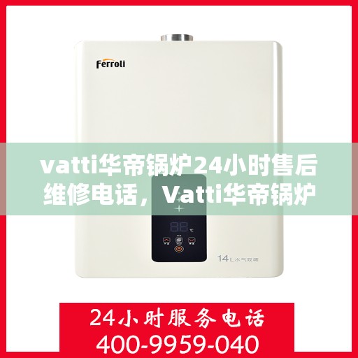 vatti华帝锅炉24小时售后维修电话，Vatti华帝锅炉全天候售后维修服务热线电话曝光