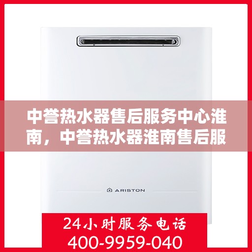 中誉热水器售后服务中心淮南，中誉热水器淮南售后服务中心，专业维修，贴心服务