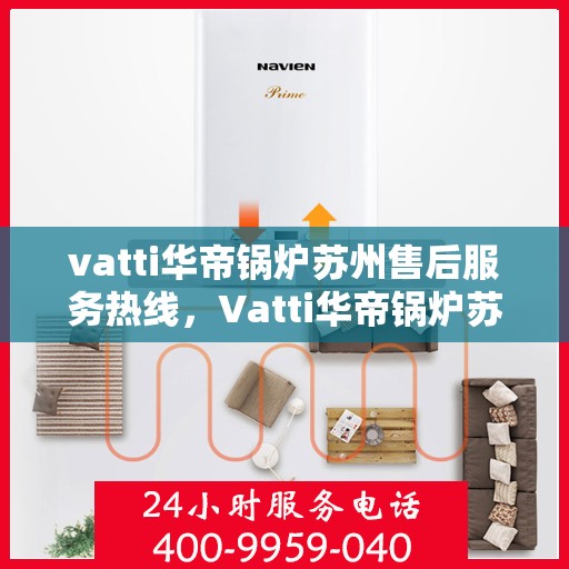 vatti华帝锅炉苏州售后服务热线，Vatti华帝锅炉苏州售后服务热线全解析，专业、高效的维修与支持