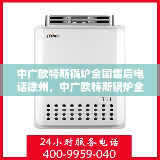 中广欧特斯锅炉全国售后电话徐州，中广欧特斯锅炉全国售后电话徐州服务热线