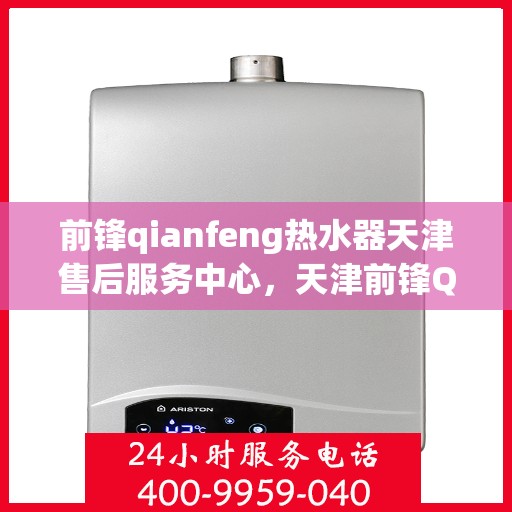 前锋qianfeng热水器天津售后服务中心，天津前锋Qianfeng热水器售后服务中心，专业维修与贴心服务