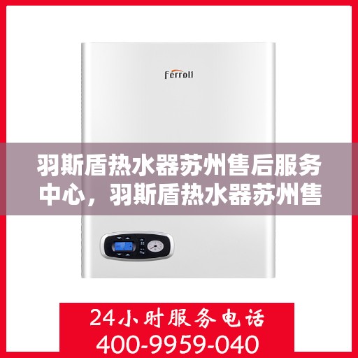 羽斯盾热水器苏州售后服务中心，羽斯盾热水器苏州售后中心，专业维修与贴心服务