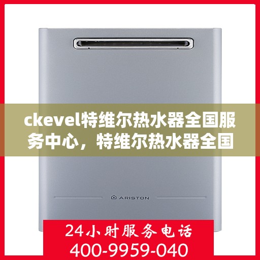 ckevel特维尔热水器全国服务中心，特维尔热水器全国服务中心，专业品质，贴心服务