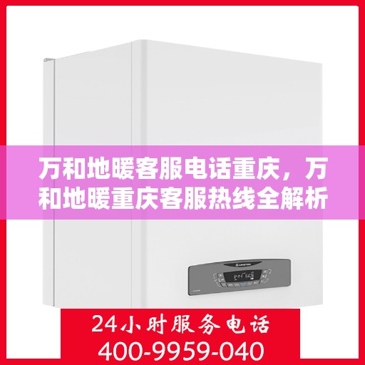万和地暖客服电话重庆，万和地暖重庆客服热线全解析