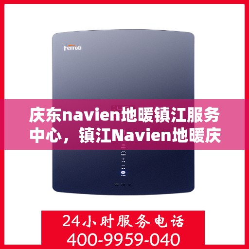 庆东navien地暖镇江服务中心，镇江Navien地暖庆东服务中心，专业品质，温暖您的生活