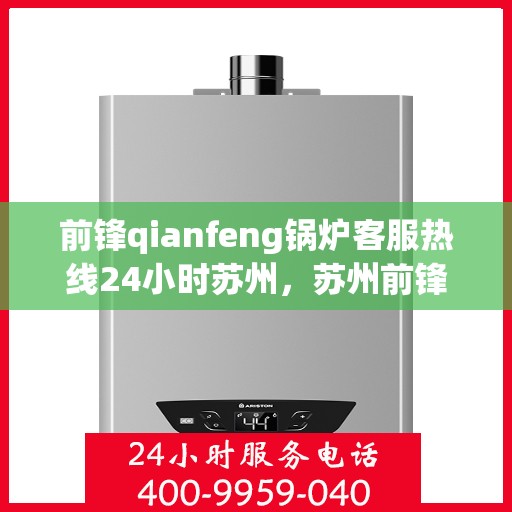 前锋qianfeng锅炉客服热线24小时苏州，苏州前锋锅炉客服热线全天候服务，专业解答您的疑问