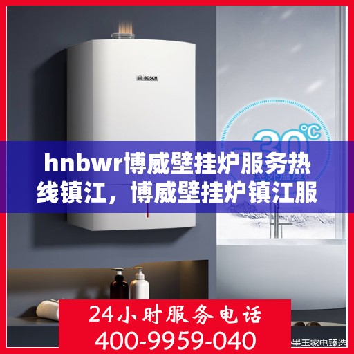 hnbwr博威壁挂炉服务热线镇江，博威壁挂炉镇江服务热线，专业解决您的壁挂炉需求