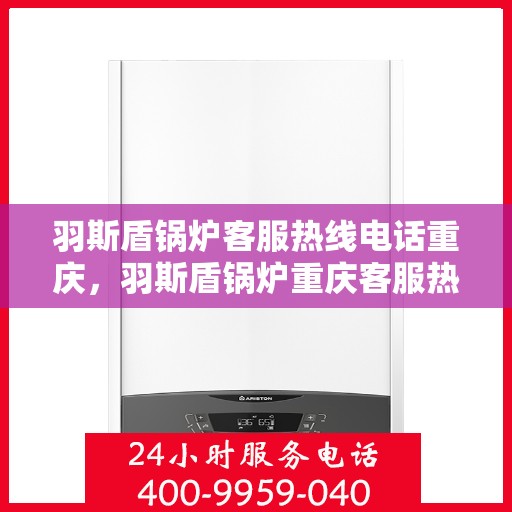 羽斯盾锅炉客服热线电话重庆，羽斯盾锅炉重庆客服热线电话揭秘