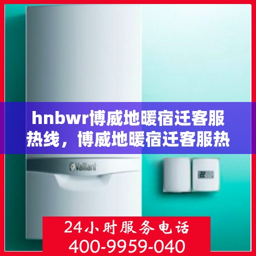 hnbwr博威地暖宿迁客服热线，博威地暖宿迁客服热线，专业解答，温暖您的生活