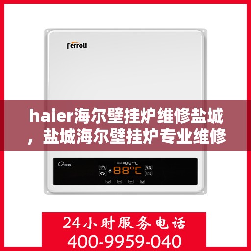 haier海尔壁挂炉维修盐城，盐城海尔壁挂炉专业维修服务