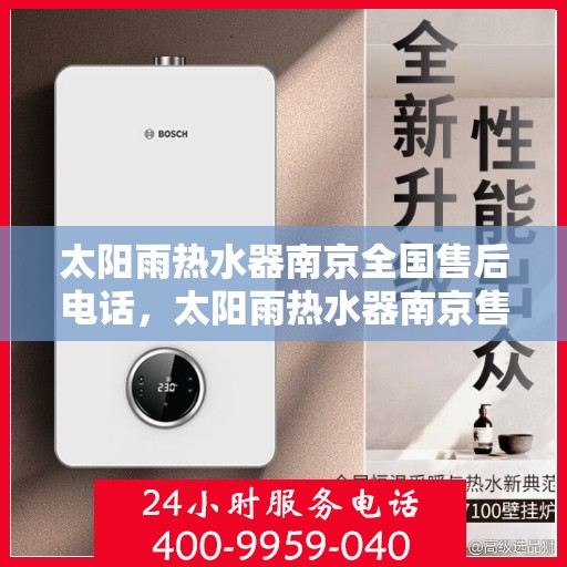 太阳雨热水器南京全国售后电话，太阳雨热水器南京售后全国服务热线及电话查询指南