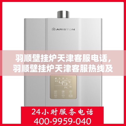 羽顺壁挂炉天津客服电话，羽顺壁挂炉天津客服热线及咨询电话号码