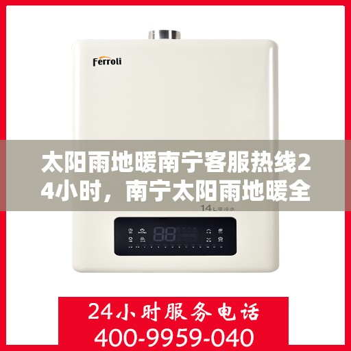 太阳雨地暖南宁客服热线24小时，南宁太阳雨地暖全天候客服热线，24小时温暖服务，解决您的地暖需求。