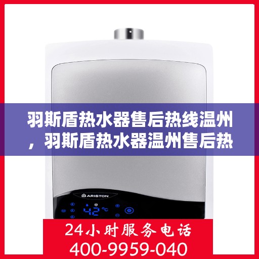 羽斯盾热水器售后热线温州，羽斯盾热水器温州售后热线及服务指南