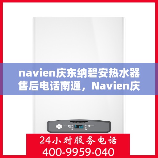 navien庆东纳碧安热水器售后电话南通，Navien庆东纳碧安热水器南通售后服务中心电话