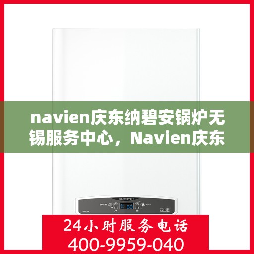 navien庆东纳碧安锅炉无锡服务中心，Navien庆东纳碧安锅炉无锡服务中心，专业维修与服务的优质之选