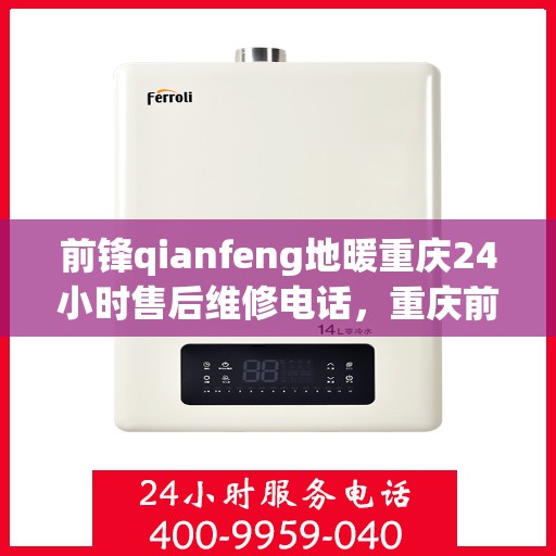 前锋qianfeng地暖重庆24小时售后维修电话，重庆前锋Qianfeng地暖全天候售后维修服务热线