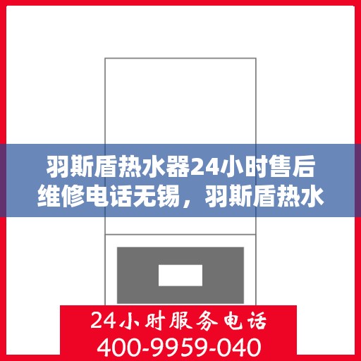 羽斯盾热水器24小时售后维修电话无锡，羽斯盾热水器无锡24小时售后维修服务热线