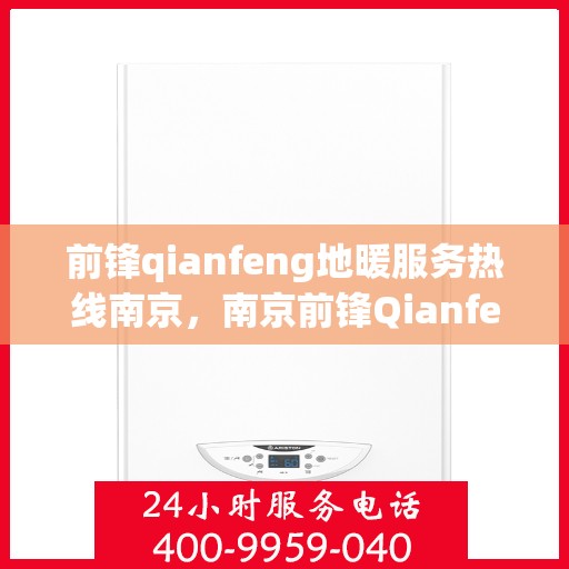 前锋qianfeng地暖服务热线南京，南京前锋Qianfeng地暖服务热线，专业温暖您的生活