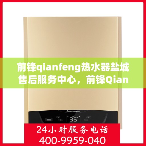 前锋qianfeng热水器盐城售后服务中心，前锋Qianfeng热水器盐城售后服务中心，专业维修，贴心服务