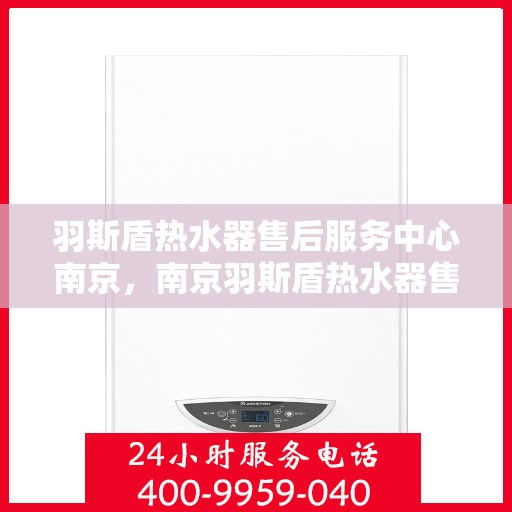 羽斯盾热水器售后服务中心南京，南京羽斯盾热水器售后服务中心，专业维修，贴心服务