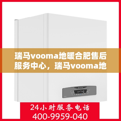 瑞马vooma地暖合肥售后服务中心，瑞马vooma地暖合肥售后服务中心，专业维修，贴心服务